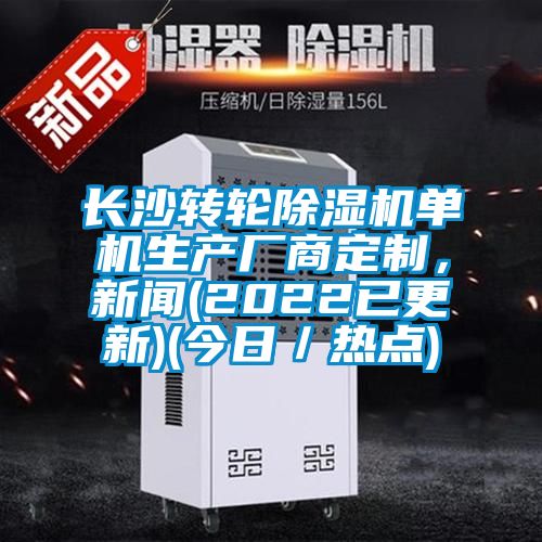 長沙轉(zhuǎn)輪除濕機(jī)單機(jī)生產(chǎn)廠商定制，新聞(2022已更新)(今日／熱點(diǎn))