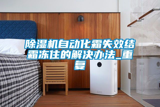 除濕機自動化霜失效結霜凍住的解決辦法_重復