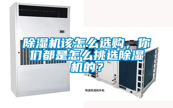除濕機該怎么選購，你們都是怎么挑選除濕機的？