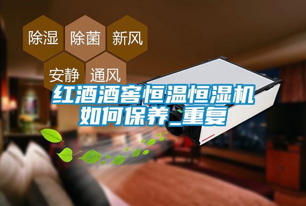 紅酒酒窖恒溫恒濕機如何保養_重復