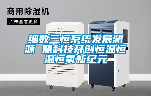 細數三恒系統發展淵源 慧科技開創恒溫恒濕恒氧新紀元