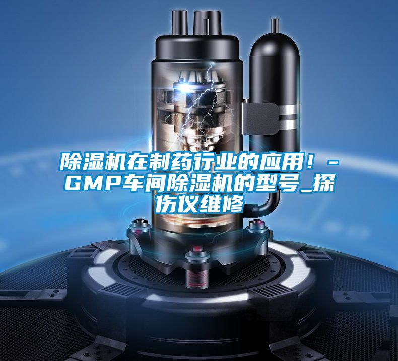 除濕機(jī)在制藥行業(yè)的應(yīng)用！-GMP車間除濕機(jī)的型號(hào)_探傷儀維修