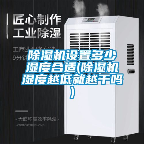 除濕機設置多少濕度合適(除濕機濕度越低就越干嗎)