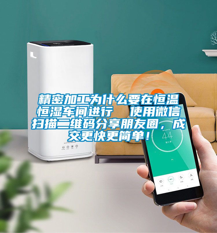 精密加工為什么要在恒溫恒濕車間進行  使用微信掃描二維碼分享朋友圈，成交更快更簡單！
