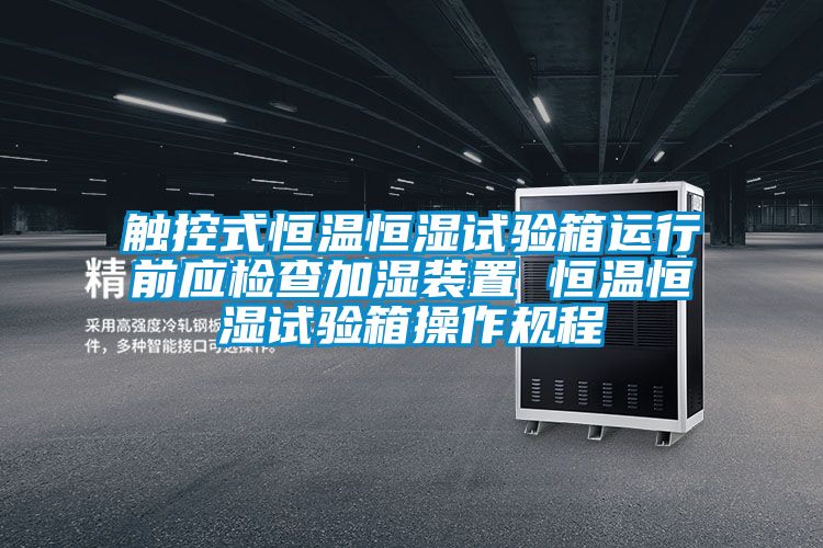 觸控式恒溫恒濕試驗箱運行前應檢查加濕裝置 恒溫恒濕試驗箱操作規程