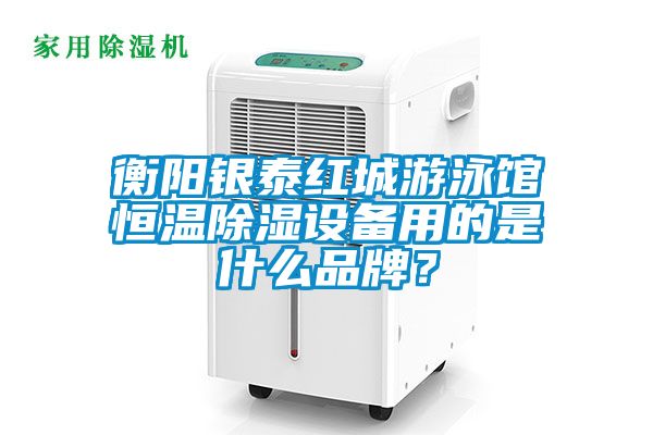衡陽銀泰紅城游泳館恒溫除濕設備用的是什么品牌？