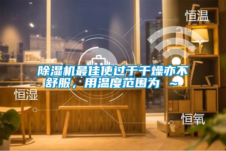 除濕機(jī)最佳使過(guò)于干燥亦不舒服，用溫度范圍為℃～℃