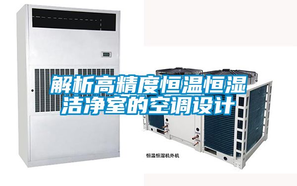 解析高精度恒溫恒濕潔凈室的空調(diào)設(shè)計