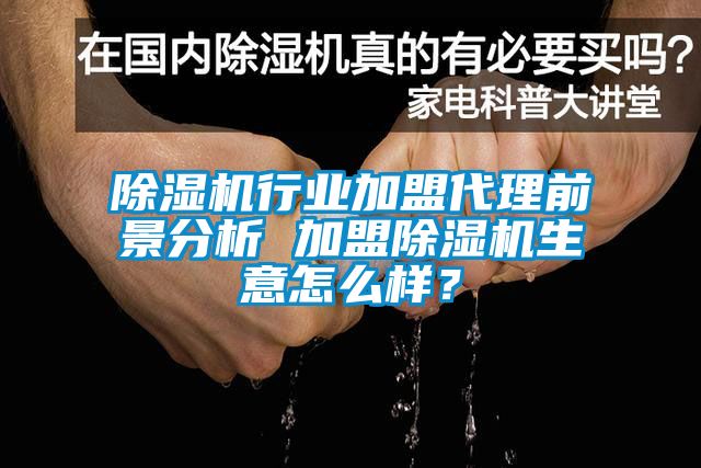 除濕機行業加盟代理前景分析 加盟除濕機生意怎么樣？