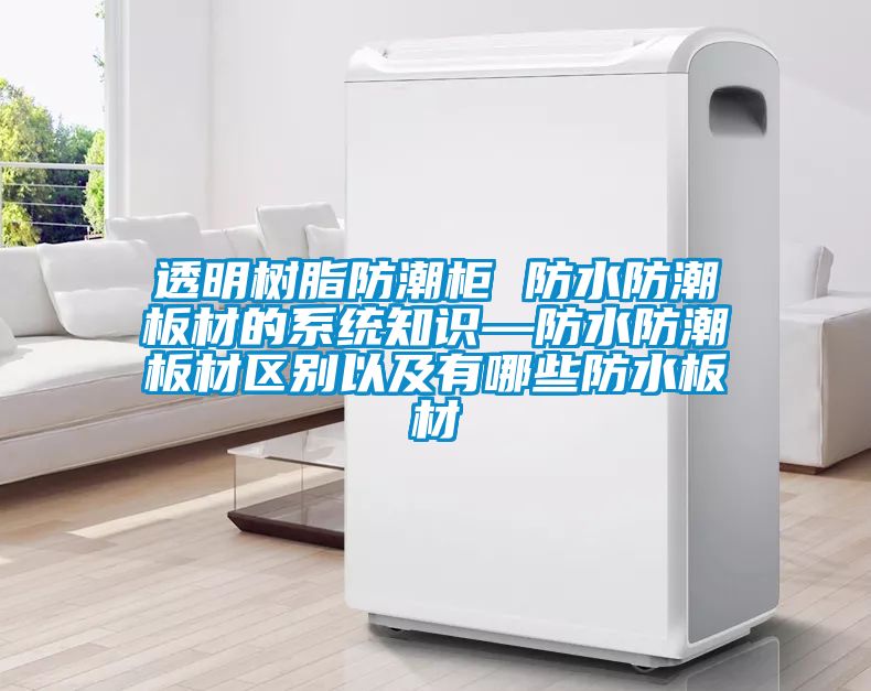 透明樹脂防潮柜 防水防潮板材的系統(tǒng)知識—防水防潮板材區(qū)別以及有哪些防水板材