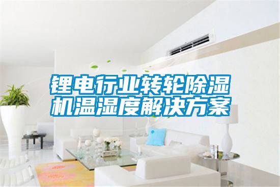 鋰電行業轉輪除濕機溫濕度解決方案