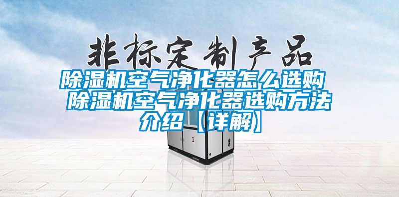 除濕機空氣凈化器怎么選購 除濕機空氣凈化器選購方法介紹【詳解】