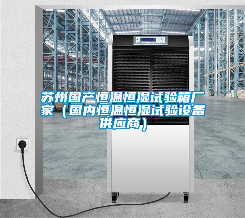 蘇州國產恒溫恒濕試驗箱廠家（國內恒溫恒濕試驗設備供應商）