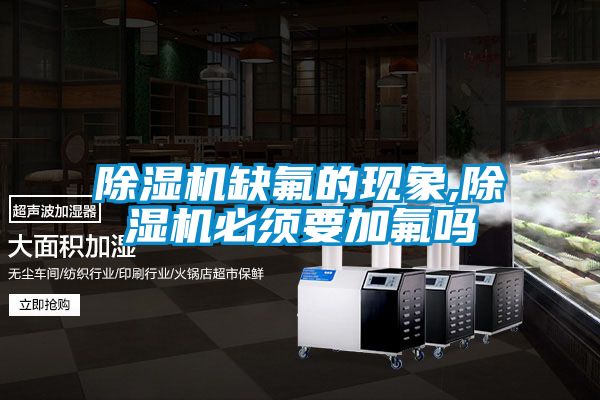 除濕機缺氟的現象,除濕機必須要加氟嗎