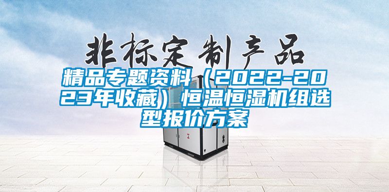 精品專題資料（2022-2023年收藏）恒溫恒濕機組選型報價方案