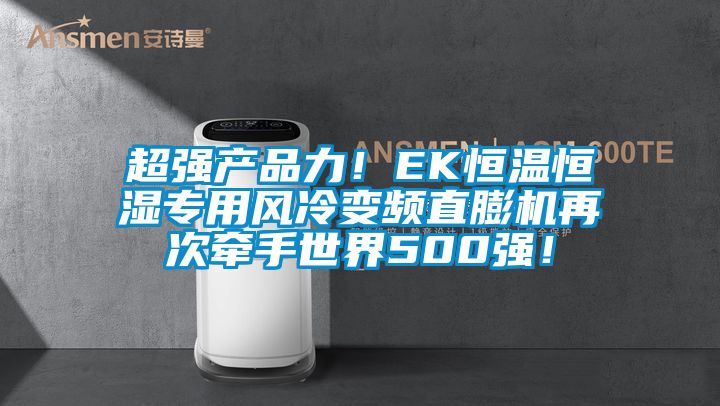超強產品力！EK恒溫恒濕專用風冷變頻直膨機再次牽手世界500強！