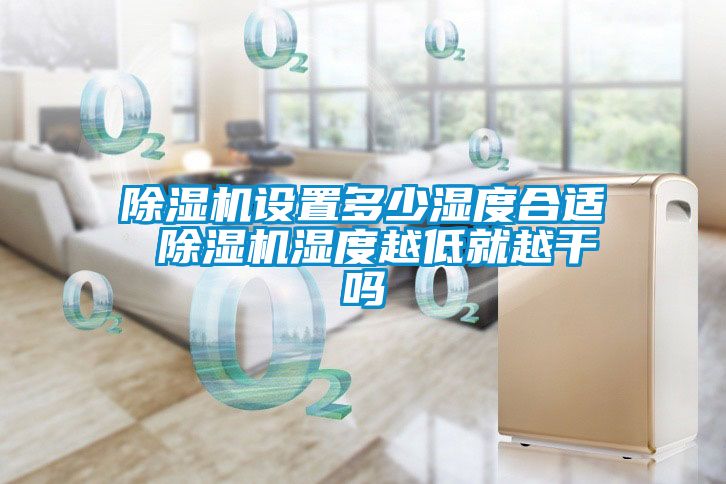 除濕機設置多少濕度合適 除濕機濕度越低就越干嗎
