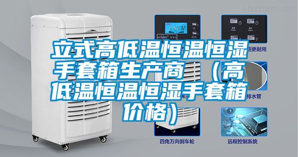立式高低溫恒溫恒濕手套箱生產(chǎn)商 （高低溫恒溫恒濕手套箱價(jià)格）