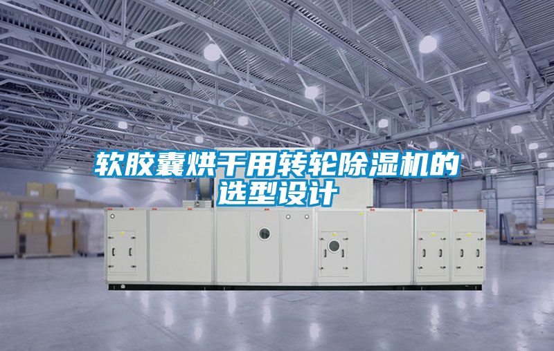 軟膠囊烘干用轉輪除濕機的選型設計