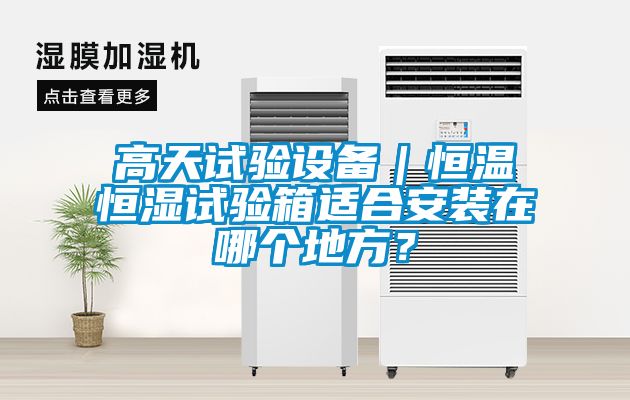 高天試驗設備｜恒溫恒濕試驗箱適合安裝在哪個地方？