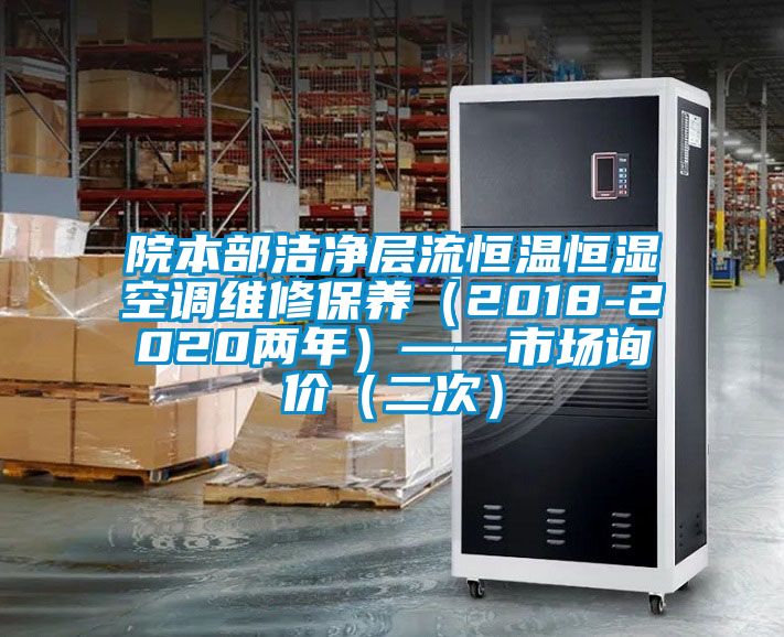 院本部潔凈層流恒溫恒濕空調維修保養(yǎng)（2018-2020兩年）——市場詢價（二次）