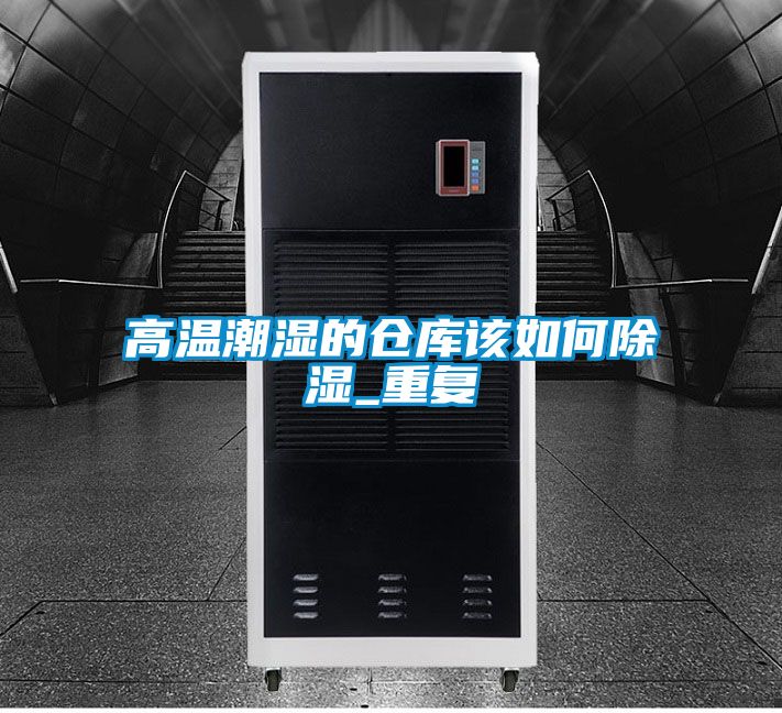 高溫潮濕的倉庫該如何除濕_重復