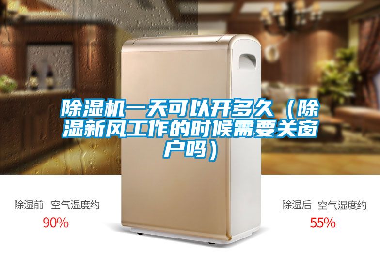 除濕機(jī)一天可以開(kāi)多久（除濕新風(fēng)工作的時(shí)候需要關(guān)窗戶嗎）