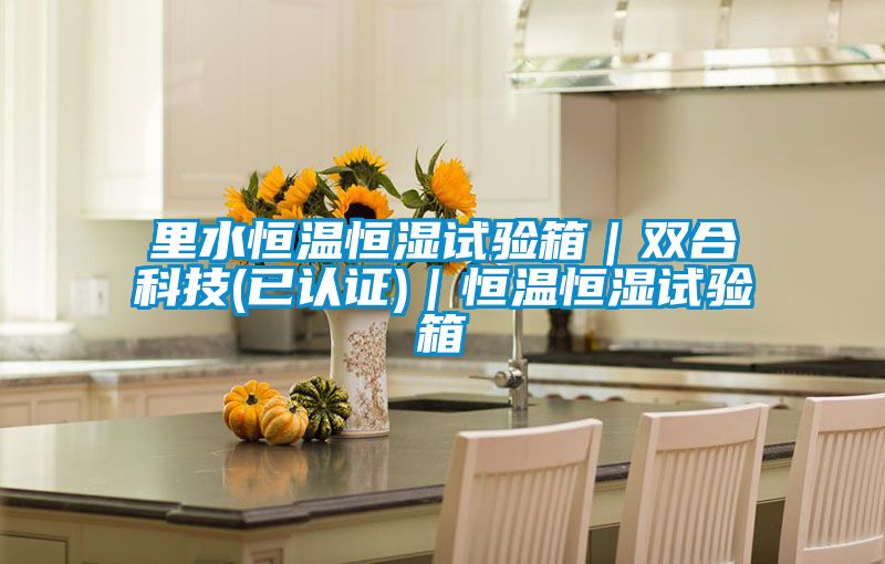 里水恒溫恒濕試驗箱｜雙合科技(已認證)｜恒溫恒濕試驗箱