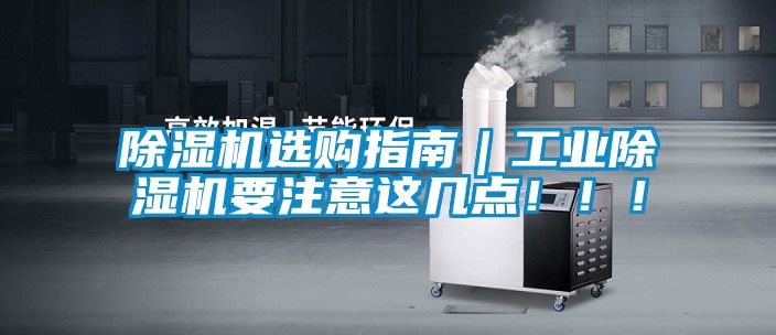 除濕機(jī)選購(gòu)指南｜工業(yè)除濕機(jī)要注意這幾點(diǎn)！！！