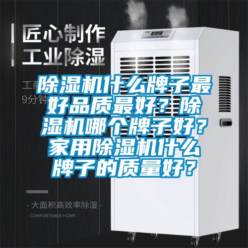 除濕機什么牌子最好品質最好？除濕機哪個牌子好？家用除濕機什么牌子的質量好？