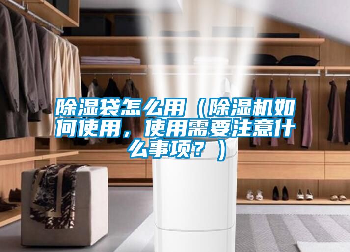 除濕袋怎么用（除濕機如何使用，使用需要注意什么事項？）