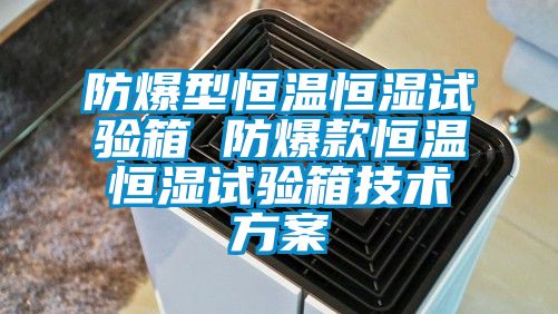 防爆型恒溫恒濕試驗箱 防爆款恒溫恒濕試驗箱技術方案
