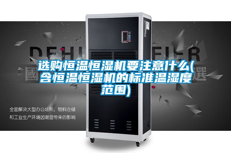 選購恒溫恒濕機要注意什么(含恒溫恒濕機的標準溫濕度范圍)