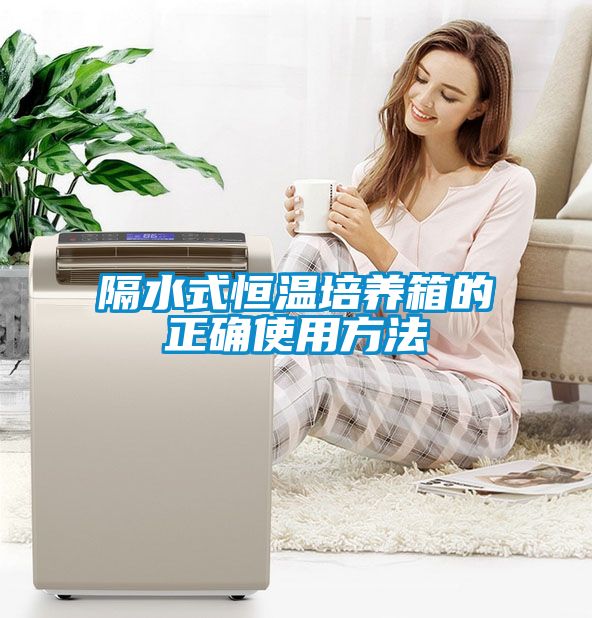 隔水式恒溫培養箱的正確使用方法