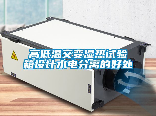 高低溫交變濕熱試驗箱設計水電分離的好處