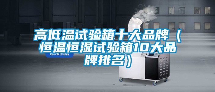 高低溫試驗箱十大品牌（恒溫恒濕試驗箱10大品牌排名）