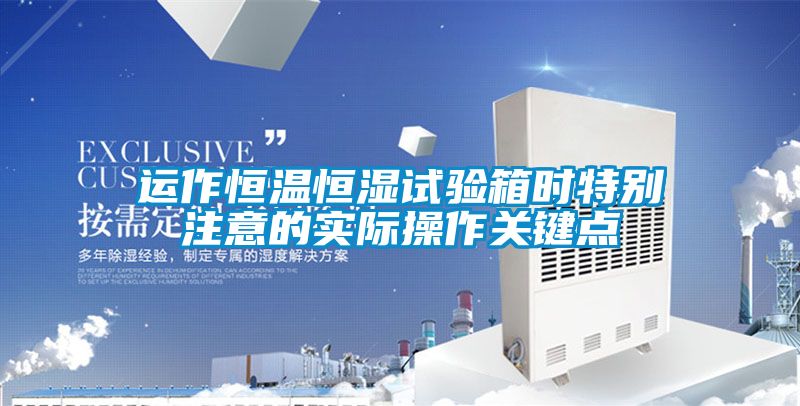 運作恒溫恒濕試驗箱時特別注意的實際操作關(guān)鍵點