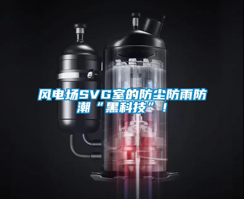 風電場SVG室的防塵防雨防潮“黑科技”！
