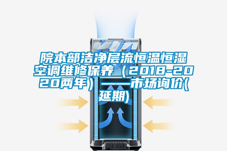 院本部潔凈層流恒溫恒濕空調(diào)維修保養(yǎng)（2018-2020兩年）——市場(chǎng)詢價(jià)(延期)