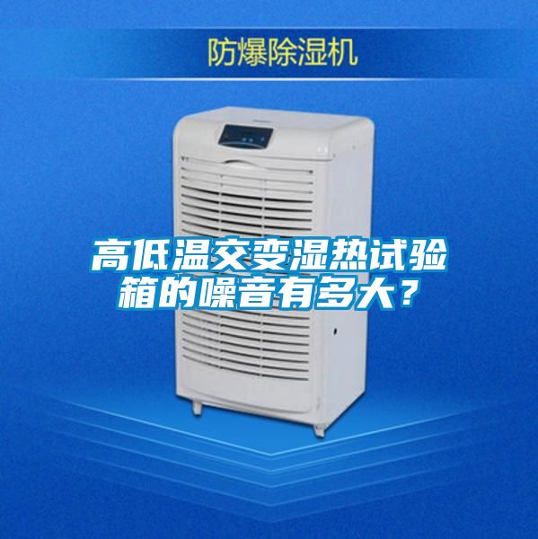高低溫交變濕熱試驗箱的噪音有多大？