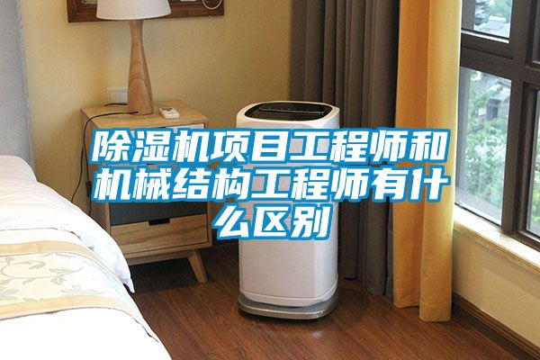 除濕機項目工程師和機械結構工程師有什么區別