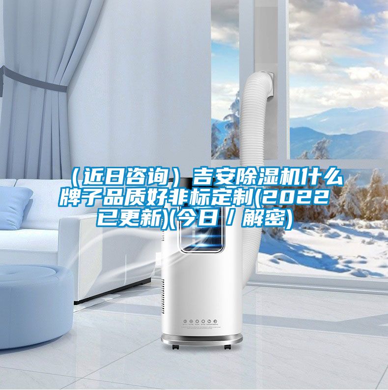 （近日咨詢）吉安除濕機什么牌子品質好非標定制(2022已更新)(今日／解密)