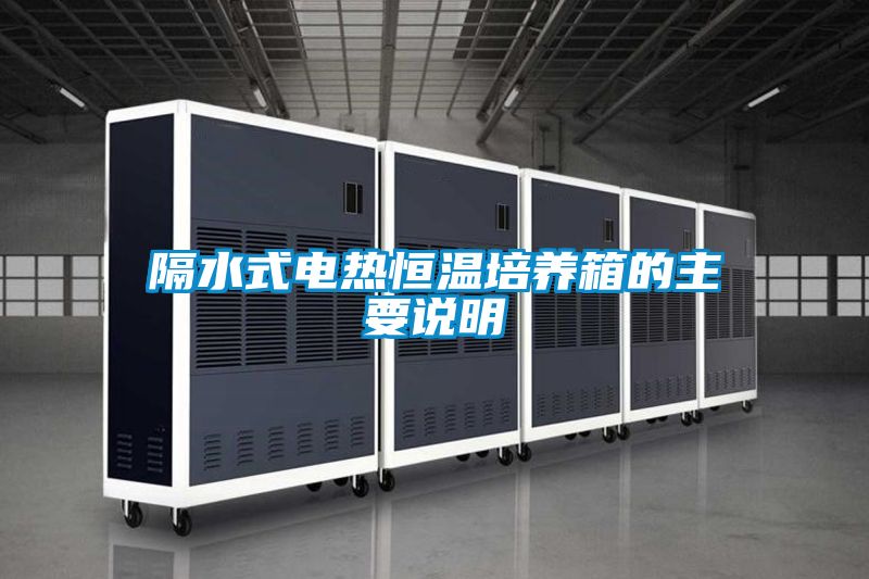 隔水式電熱恒溫培養箱的主要說明