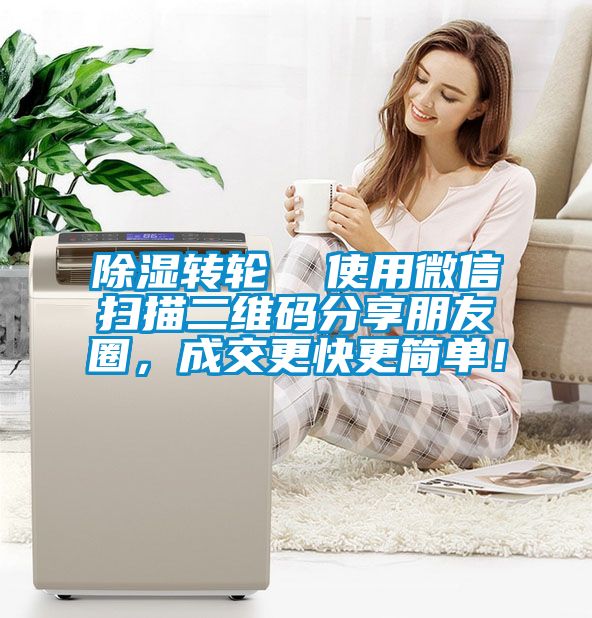 除濕轉輪  使用微信掃描二維碼分享朋友圈，成交更快更簡單！