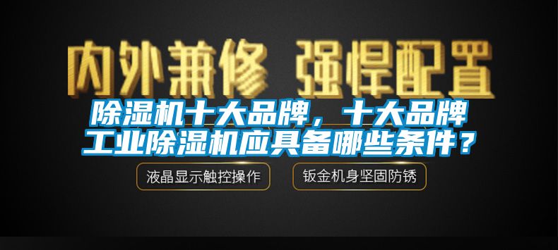 除濕機十大品牌，十大品牌工業除濕機應具備哪些條件？
