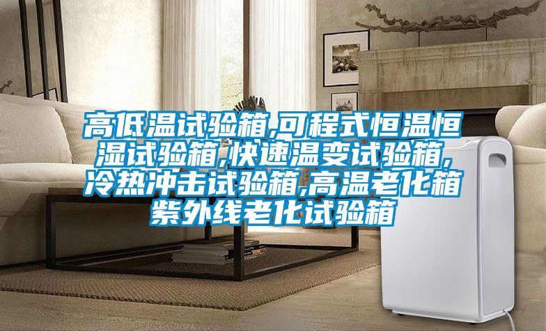高低溫試驗箱,可程式恒溫恒濕試驗箱,快速溫變試驗箱,冷熱沖擊試驗箱,高溫老化箱紫外線老化試驗箱