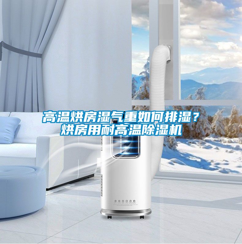 高溫烘房濕氣重如何排濕？烘房用耐高溫除濕機