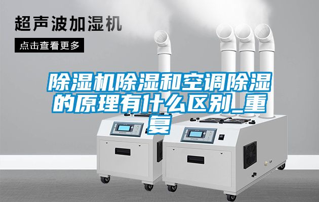 除濕機除濕和空調除濕的原理有什么區別_重復