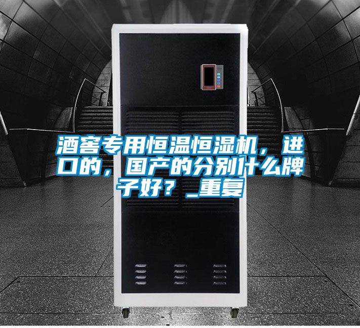 酒窖專用恒溫恒濕機，進口的，國產的分別什么牌子好？_重復