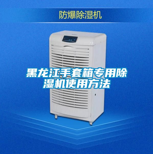 黑龍江手套箱專(zhuān)用除濕機(jī)使用方法